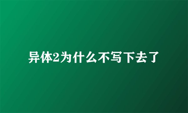 异体2为什么不写下去了