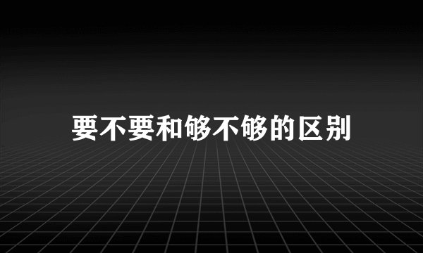 要不要和够不够的区别
