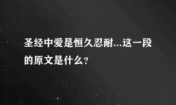 圣经中爱是恒久忍耐...这一段的原文是什么？