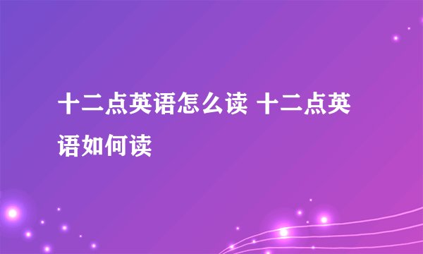 十二点英语怎么读 十二点英语如何读