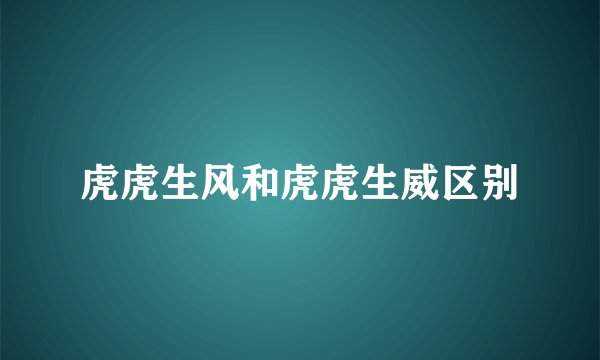 虎虎生风和虎虎生威区别