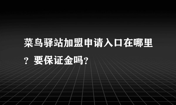 菜鸟驿站加盟申请入口在哪里？要保证金吗？
