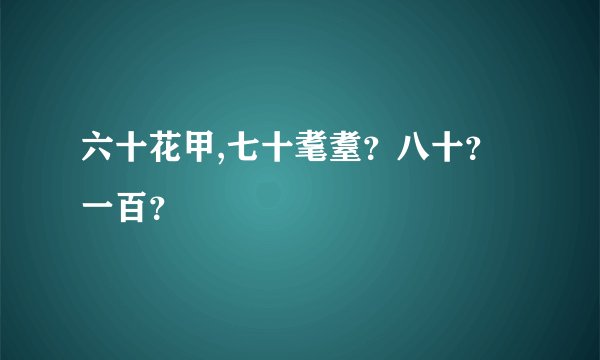 六十花甲,七十耄耋？八十？一百？