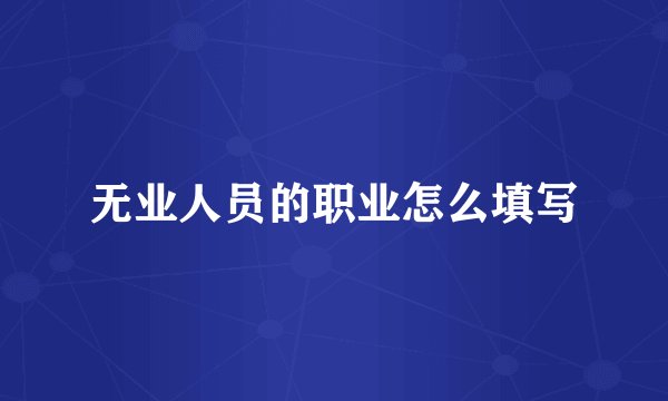无业人员的职业怎么填写