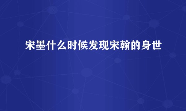 宋墨什么时候发现宋翰的身世