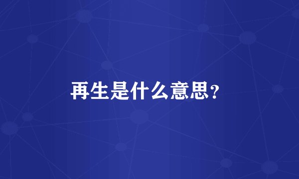 再生是什么意思？