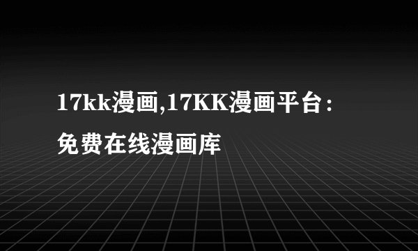 17kk漫画,17KK漫画平台：免费在线漫画库