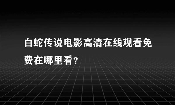 白蛇传说电影高清在线观看免费在哪里看？