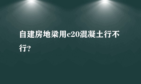 自建房地梁用c20混凝土行不行？