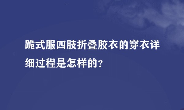 跪式服四肢折叠胶衣的穿衣详细过程是怎样的？