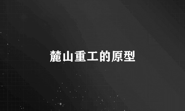 麓山重工的原型