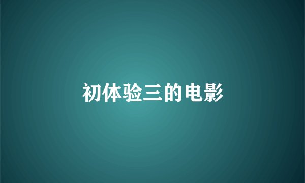 初体验三的电影