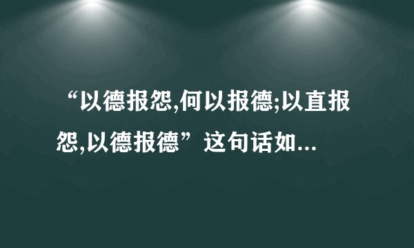 “以德报怨,何以报德;以直报怨,以德报德”这句话如何解释？