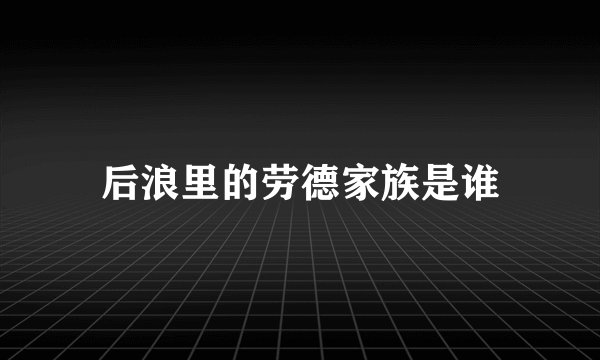 后浪里的劳德家族是谁
