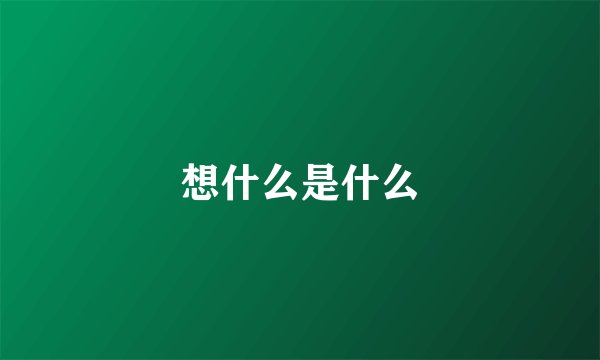 想什么是什么