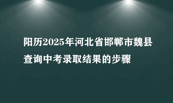 阳历2025年河北省邯郸市魏县查询中考录取结果的步骤