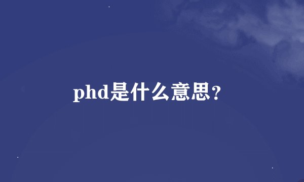 phd是什么意思？