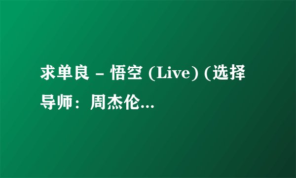 求单良 - 悟空 (Live) (选择导师：周杰伦).mp3完整版网盘链接下载