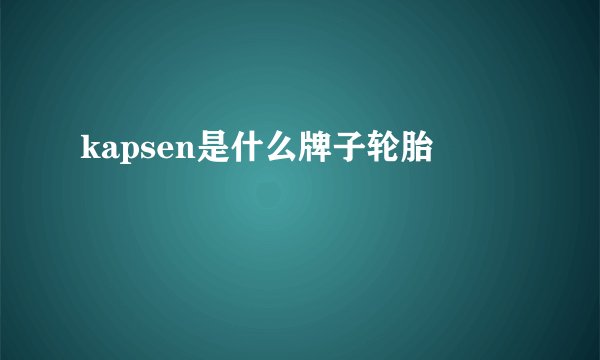 kapsen是什么牌子轮胎