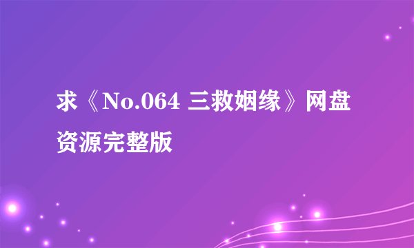 求《No.064 三救姻缘》网盘资源完整版