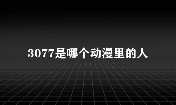3077是哪个动漫里的人