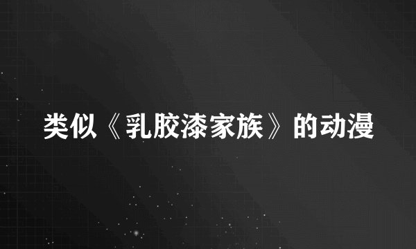 类似《乳胶漆家族》的动漫