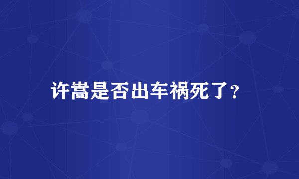许嵩是否出车祸死了？