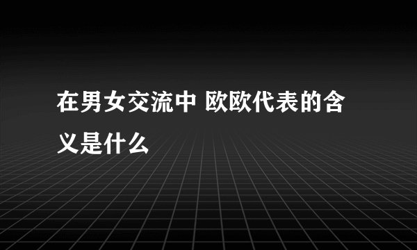 在男女交流中 欧欧代表的含义是什么