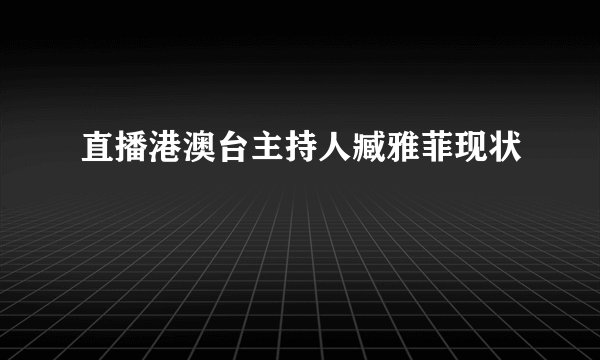 直播港澳台主持人臧雅菲现状