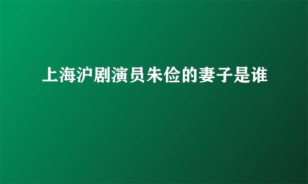 上海沪剧演员朱俭的妻子是谁