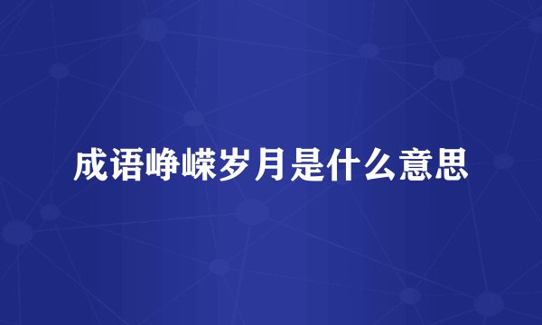 成语峥嵘岁月是什么意思