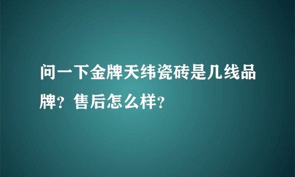 问一下金牌天纬瓷砖是几线品牌？售后怎么样？