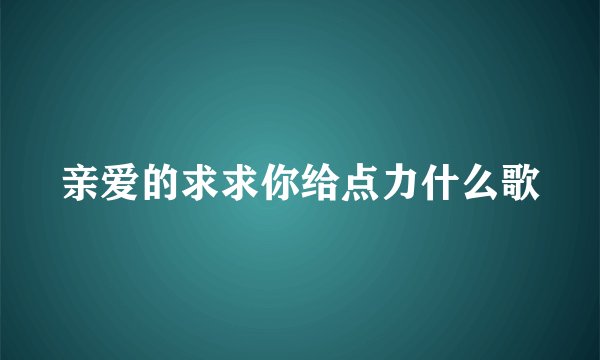 亲爱的求求你给点力什么歌