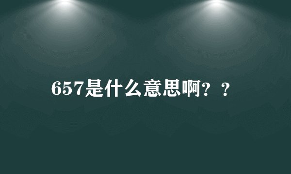 657是什么意思啊？？