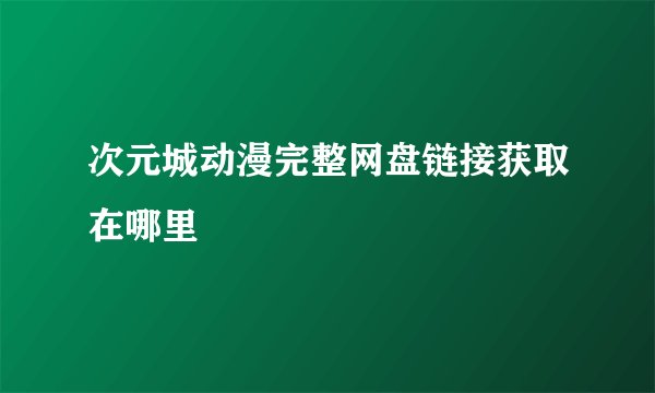 次元城动漫完整网盘链接获取在哪里