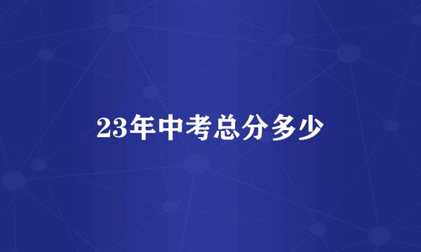 23年中考总分多少