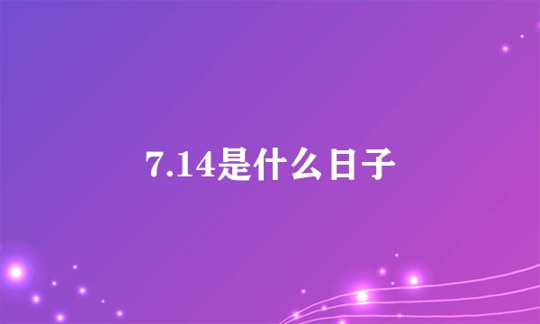 7.14是什么日子