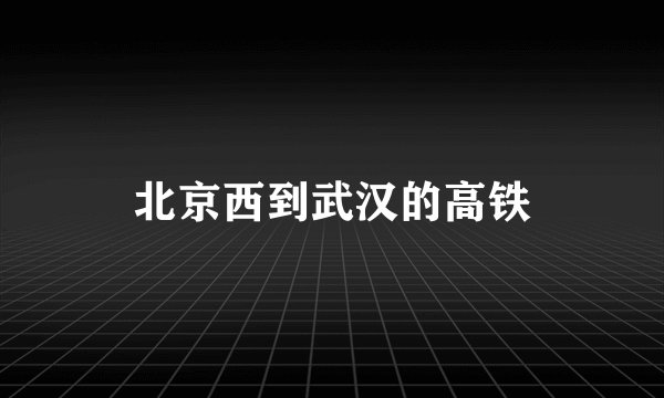 北京西到武汉的高铁