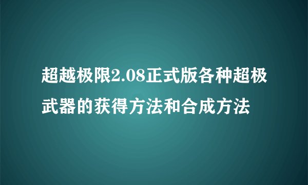 超越极限2.08正式版各种超极武器的获得方法和合成方法