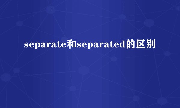 separate和separated的区别