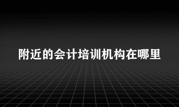 附近的会计培训机构在哪里