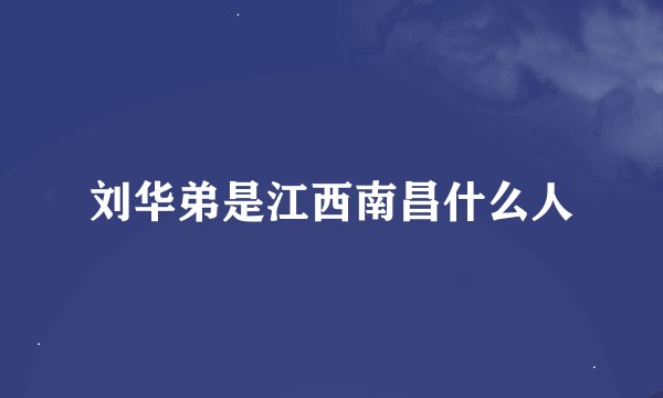 刘华弟是江西南昌什么人