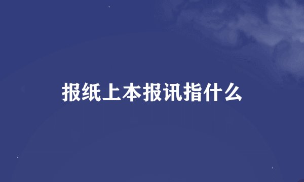 报纸上本报讯指什么