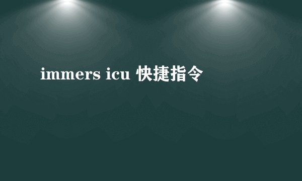 immers icu 快捷指令