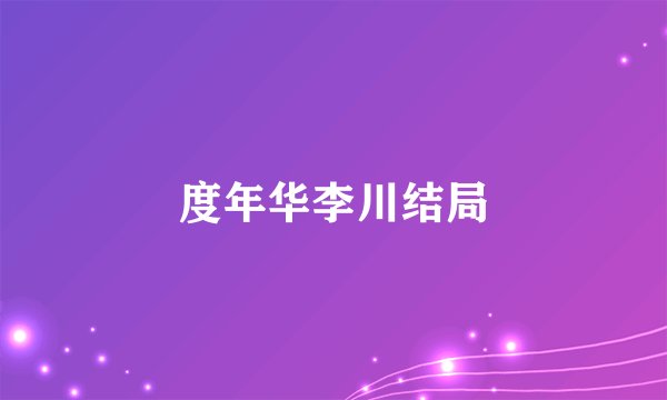 度年华李川结局