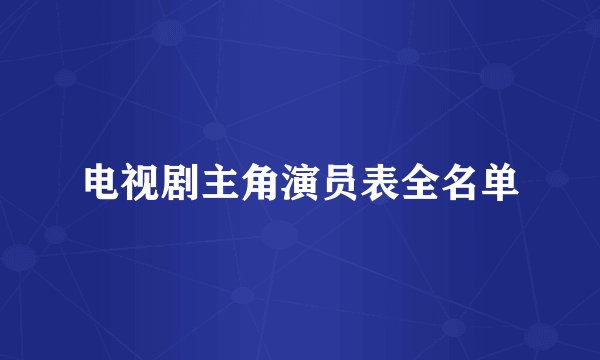 电视剧主角演员表全名单