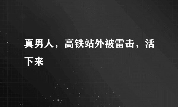 真男人，高铁站外被雷击，活下来