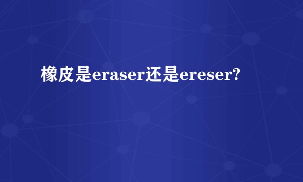 橡皮是eraser还是ereser?