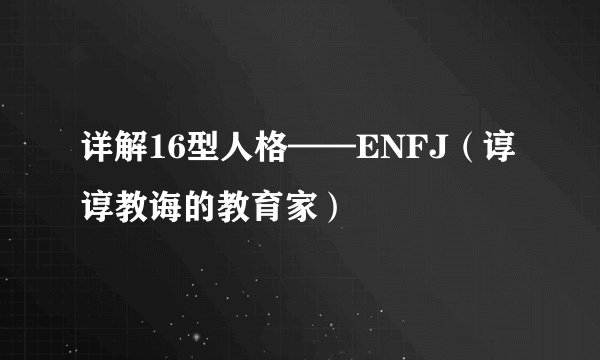 详解16型人格——ENFJ（谆谆教诲的教育家）