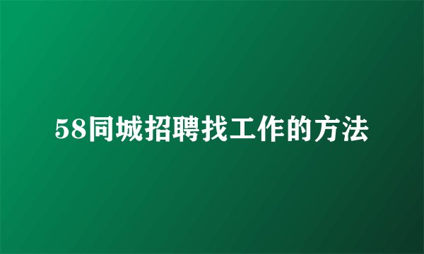 58同城招聘找工作的方法
